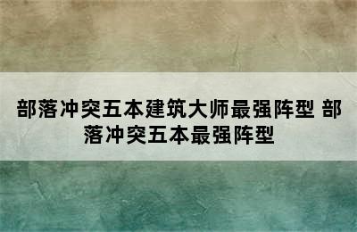 部落冲突五本建筑大师最强阵型 部落冲突五本最强阵型